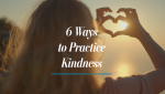 6 Ways to Practice Kindness