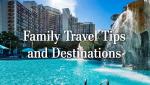 Family Travel Tips and Destinations